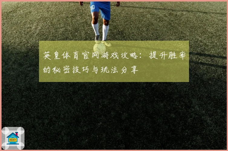 英皇体育官网游戏攻略：提升胜率的秘密技巧与玩法分享