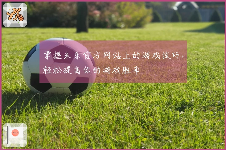 掌握米乐官方网站上的游戏技巧，轻松提高你的游戏胜率