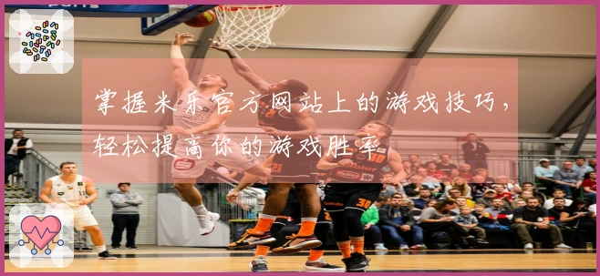 掌握米乐官方网站上的游戏技巧，轻松提高你的游戏胜率