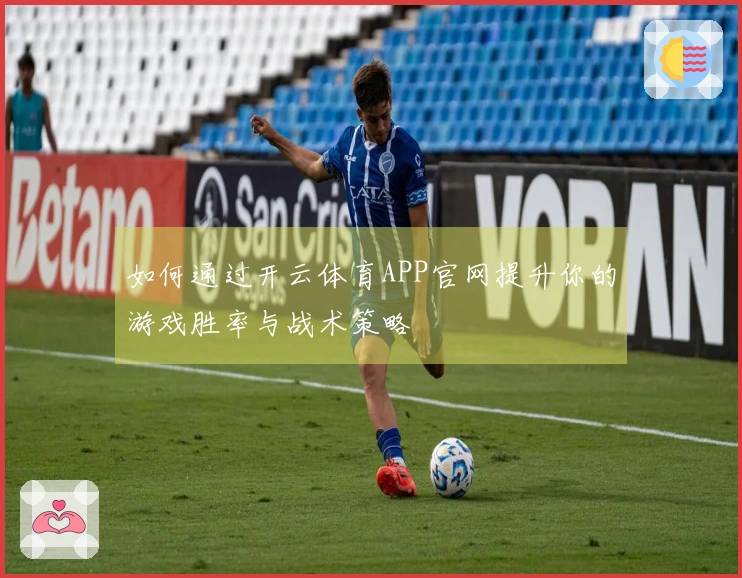 如何通过开云体育APP官网提升你的游戏胜率与战术策略