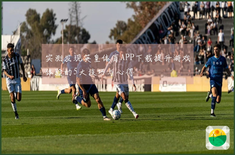 实测发现英皇体育APP下载提升游戏体验的5大技巧与心得