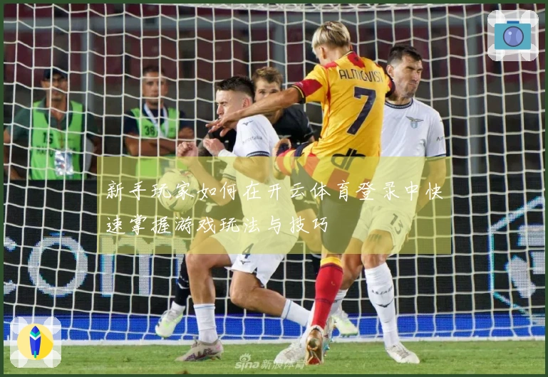 新手玩家如何在开云体育登录中快速掌握游戏玩法与技巧