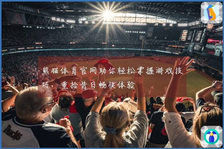 熊猫体育官网助你轻松掌握游戏技巧，重拾昔日畅快体验