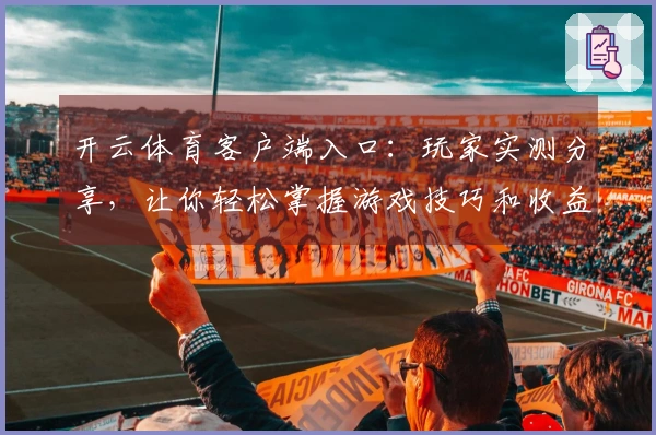 开云体育客户端入口：玩家实测分享，让你轻松掌握游戏技巧和收益提升诀窍