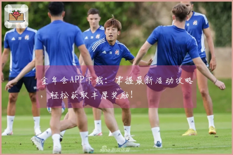 金年会APP下载：掌握最新活动攻略，轻松获取丰厚奖励！