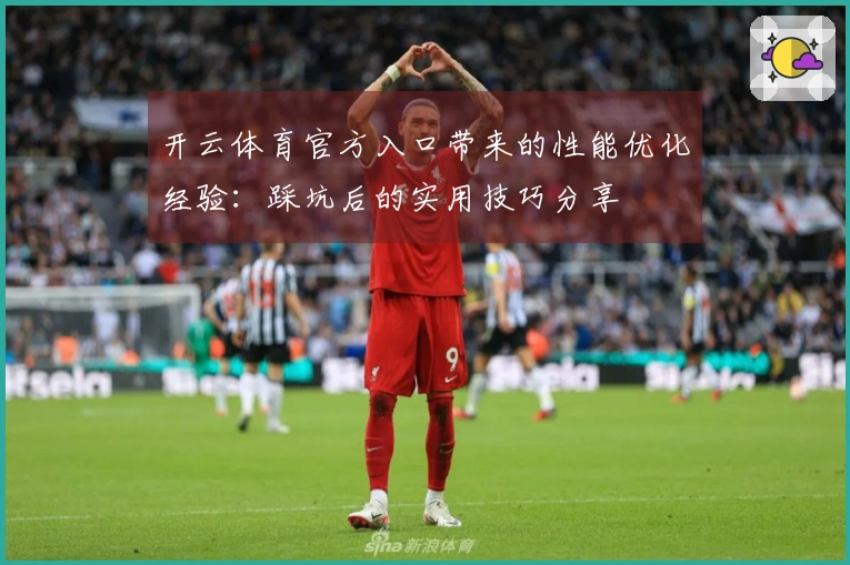 开云体育官方入口带来的性能优化经验：踩坑后的实用技巧分享