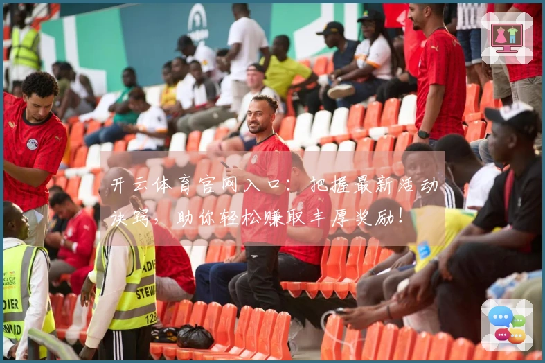 开云体育官网入口：把握最新活动诀窍，助你轻松赚取丰厚奖励！