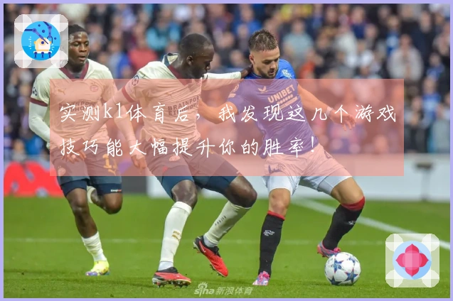 实测k1体育后，我发现这几个游戏技巧能大幅提升你的胜率！