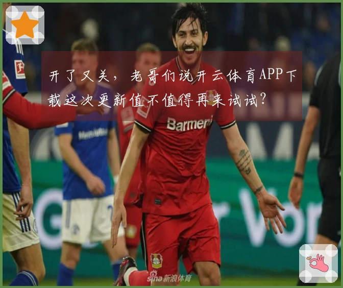 开了又关，老哥们说开云体育APP下载这次更新值不值得再来试试？