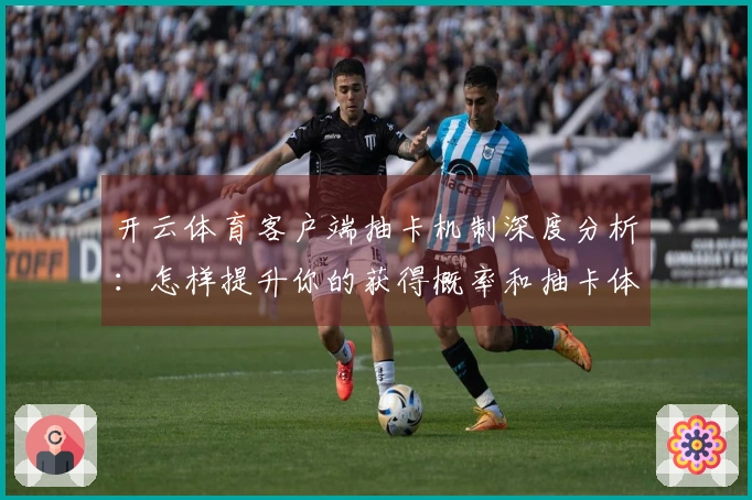 开云体育客户端抽卡机制深度分析：怎样提升你的获得概率和抽卡体验？