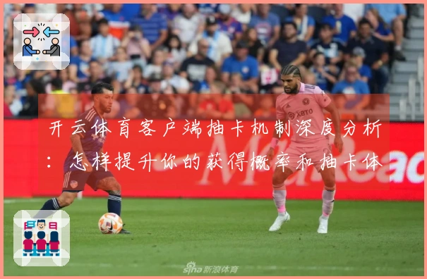 开云体育客户端抽卡机制深度分析：怎样提升你的获得概率和抽卡体验？